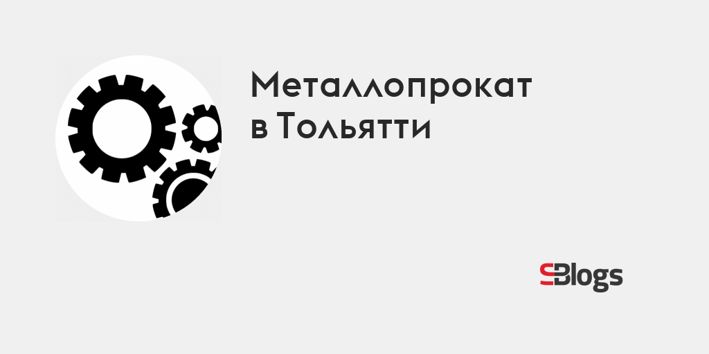 Металлопрокат в Тольятти - Блог - Бизнес-блоги - Sostav.ru