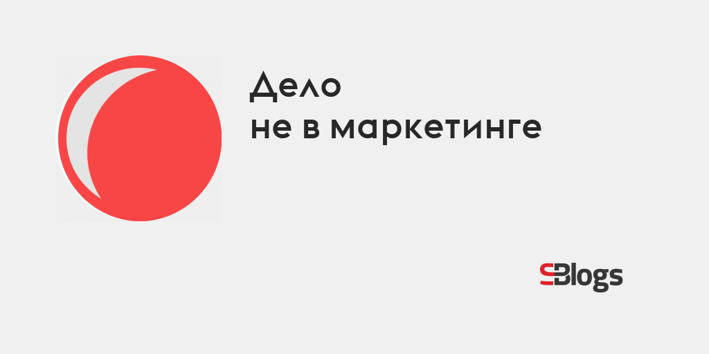 Дело не в маркетинге - Блог - Бизнес-блоги - Sostav.ru