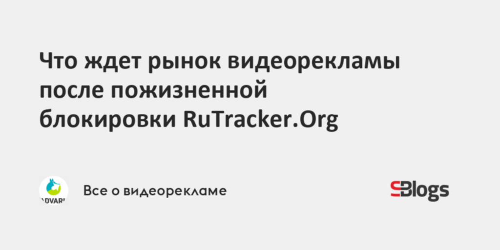 Что ждет рынок видеорекламы после пожизненной блокировки RuTracker.Org