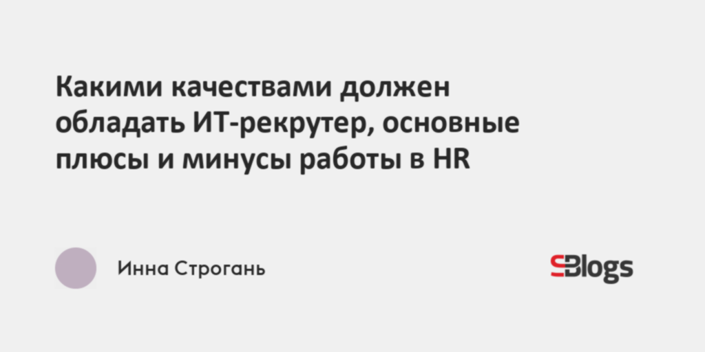 Какими качествами должен обладать ИТ-рекрутер, основные плюсы и минусы ...