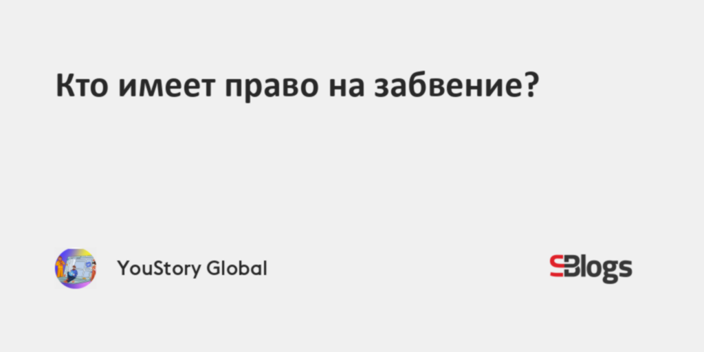 Кто имеет право на забвение?