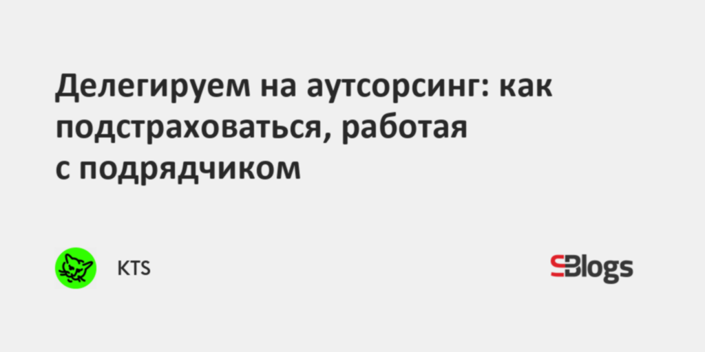 Делегируем на аутсорсинг: как подстраховаться, работая с подрядчиком