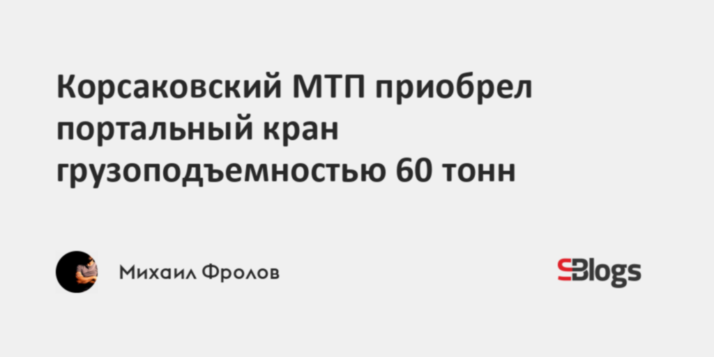 Корсаковский МТП приобрел портальный кран грузоподъемностью 60 тонн