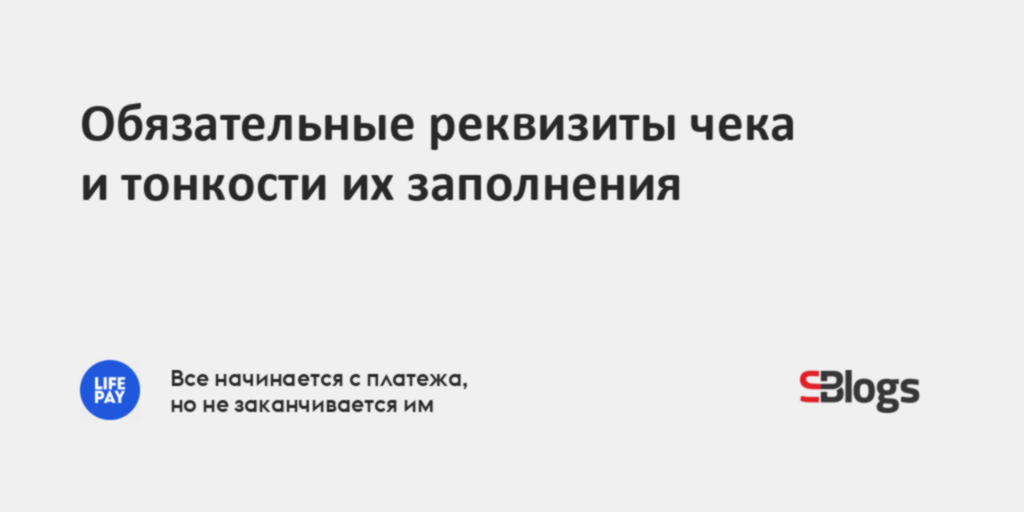Обязательные реквизиты чека и тонкости их заполнения