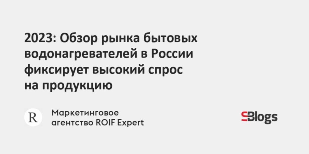 2023: Обзор рынка бытовых водонагревателей в России фиксирует высокий ...