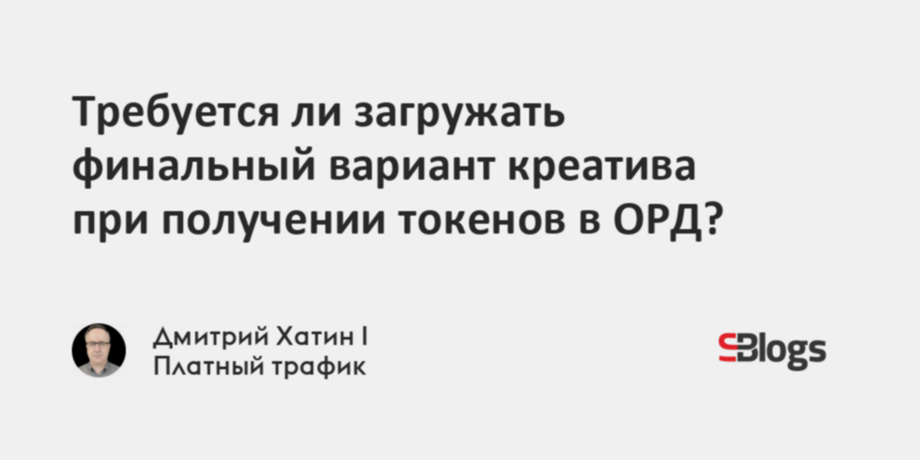 Требуется ли загружать финальный вариант креатива при получении токенов ...