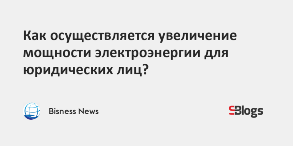 Как осуществляется увеличение мощности электроэнергии для юридических лиц?