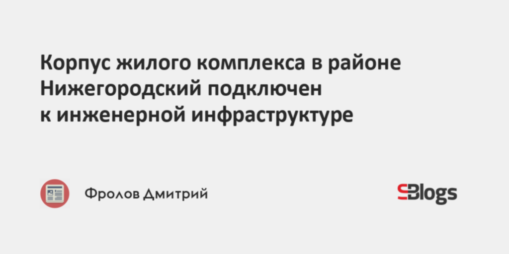 Корпус жилого комплекса в районе Нижегородский подключен к инженерной ...