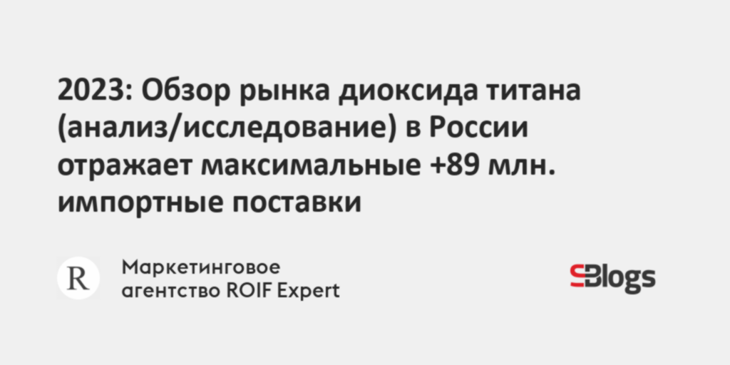 2023: Обзор рынка диоксида титана (анализ/исследование) в России ...