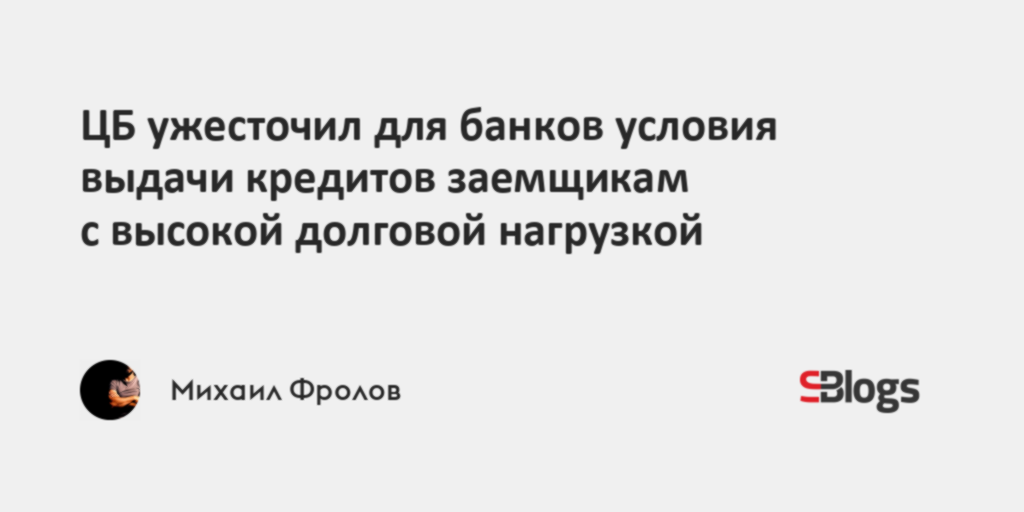 ЦБ ужесточил для банков условия выдачи кредитов заемщикам с высокой ...