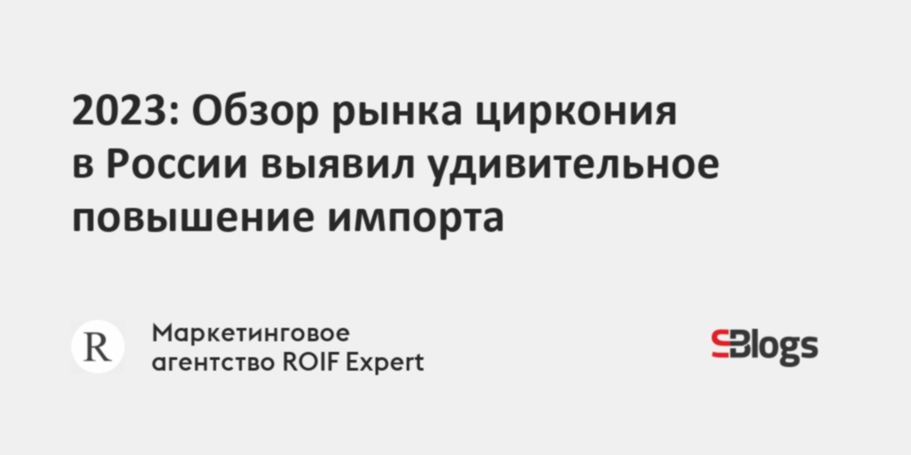 2023: Обзор рынка циркония в России выявил удивительное повышение импорта