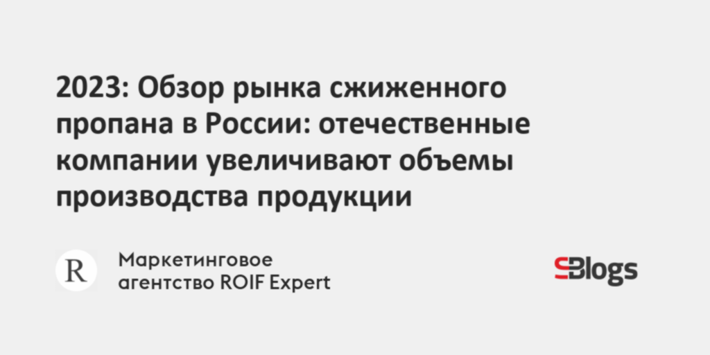 2023: Обзор рынка сжиженного пропана в России: отечественные компании ...