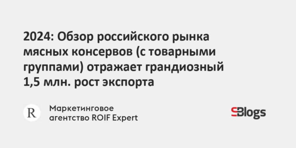 2024: Обзор российского рынка мясных консервов (с товарными группами ...