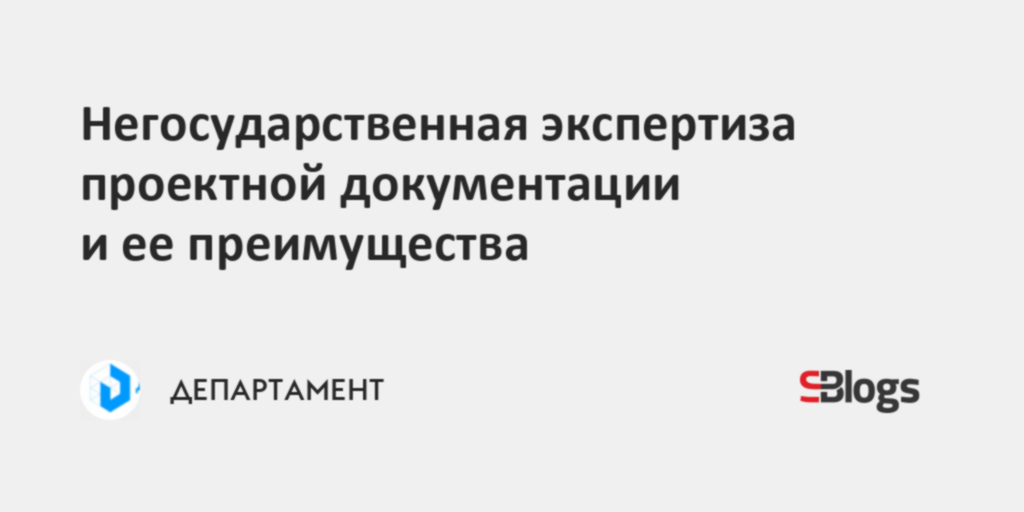 Негосударственная экспертиза проектной документации и ее преимущества