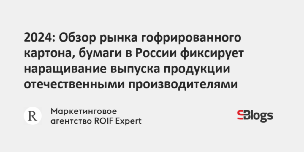 2024: Обзор рынка гофрированного картона, бумаги в России фиксирует ...