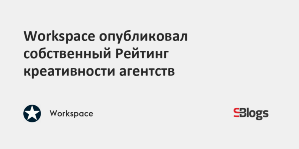 Workspace опубликовал собственный Рейтинг креативности агентств