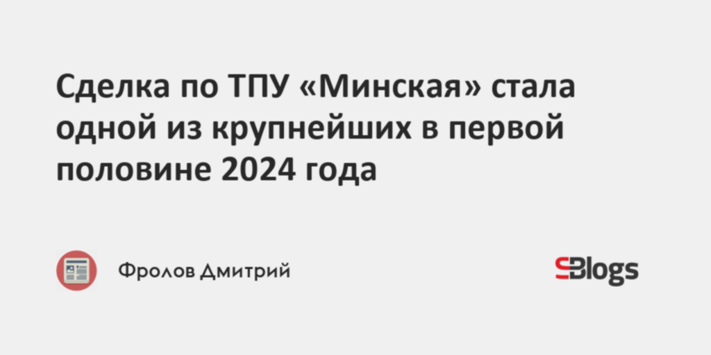 Сделка по ТПУ «Минская» стала одной из крупнейших в первой половине ...