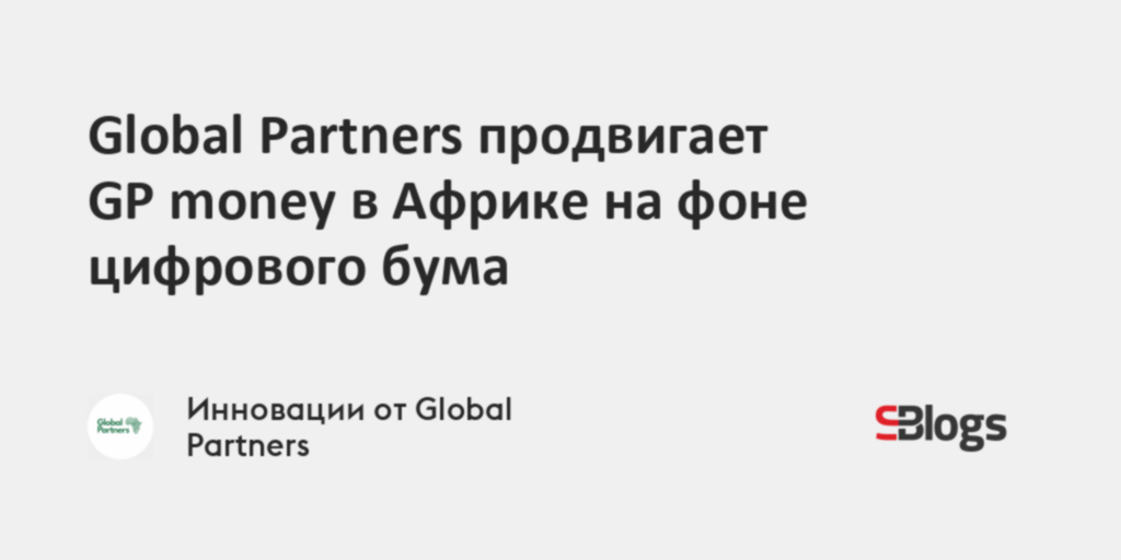 Global Partners продвигает GP money в Африке на фоне цифрового бума