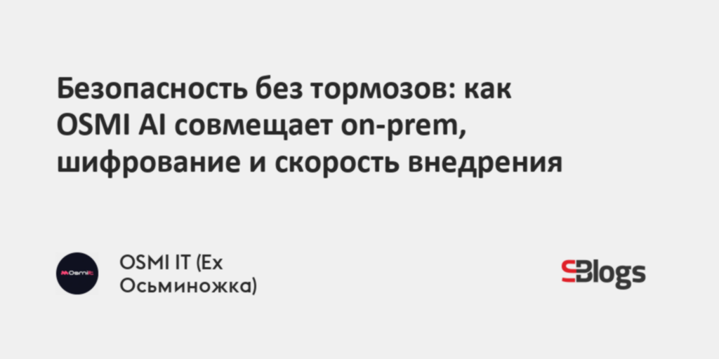 Безопасность без тормозов: как OSMI AI совмещает on-prem, шифрование и ...