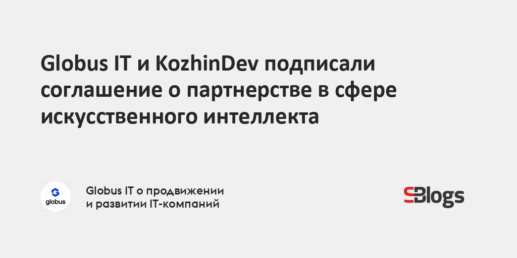 Globus IT и KozhinDev подписали соглашение о партнерстве в сфере ...