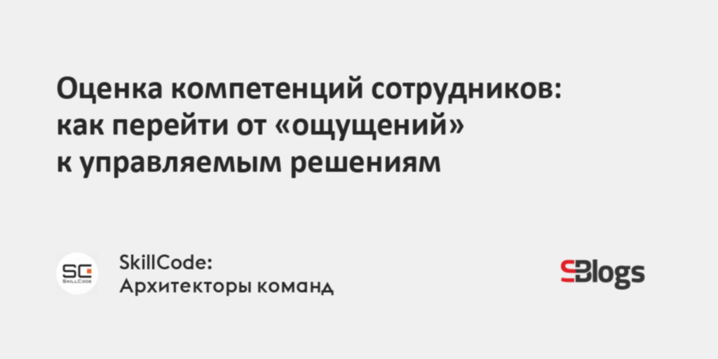 Оценка компетенций сотрудников: как перейти от «ощущений» к управляемым ...