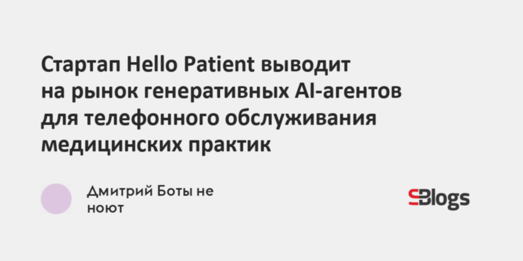 Стартап Hello Patient выводит на рынок генеративных AI-агентов для ...
