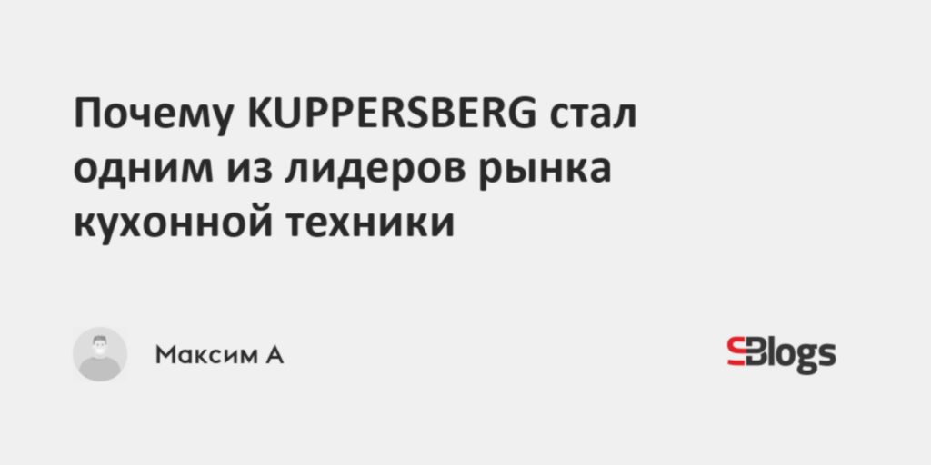 Почему KUPPERSBERG стал одним из лидеров рынка кухонной техники