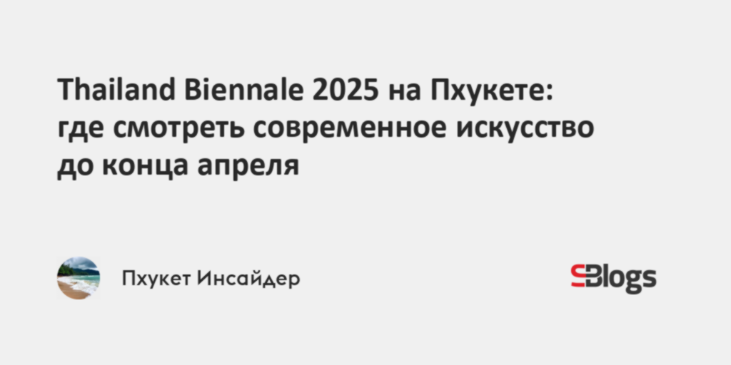 Thailand Biennale 2025 на Пхукете: где смотреть современное искусство до конца апреля - Sostav.ru