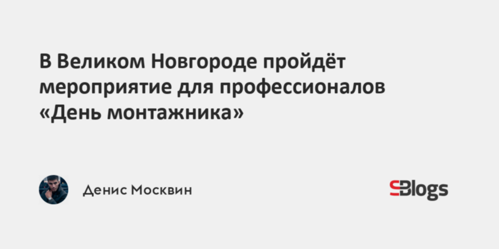В Великом Новгороде пройдёт мероприятие для профессионалов «День монтажника» - Sostav.ru