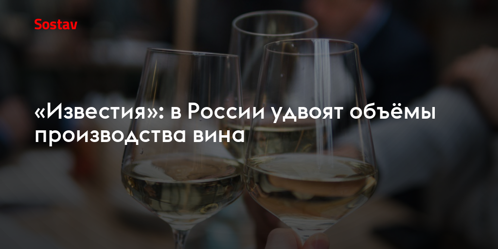 «Известия»: в России удвоят объёмы производства вина