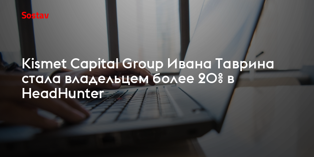 Kismet Capital Group Ивана Таврина стала владельцем более 20 в