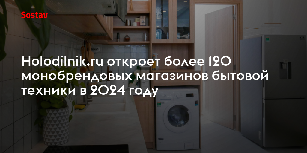 Holodilnik.ru откроет более 120 монобрендовых магазинов бытовой техники ...