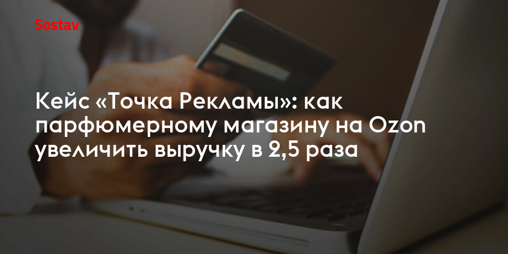 Кейс «Точка Рекламы»: как парфюмерному магазину на Ozon увеличить ...