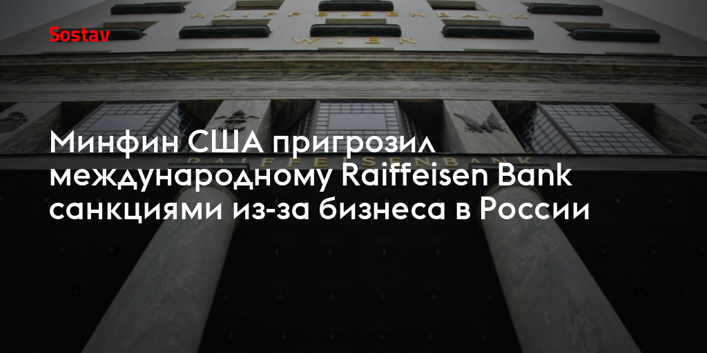 Минфин США пригрозил международному Raiffeisen Bank санкциями из-за бизнеса в России