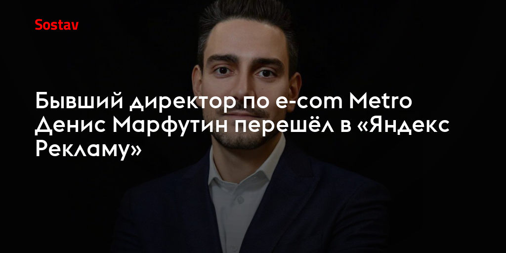 Бывший директор по e-com Metro Денис Марфутин перешёл в «Яндекс Рекламу»