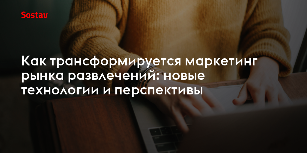 Как трансформируется маркетинг рынка развлечений: новые технологии и перспективы