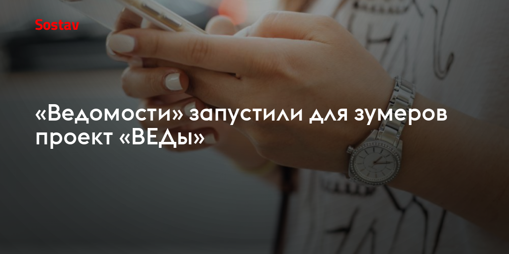 «Ведомости» запустили для зумеров проект «ВЕДы»