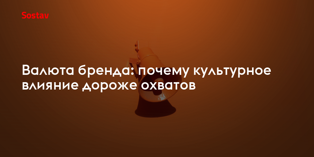 Валюта бренда: почему культурное влияние дороже охватов