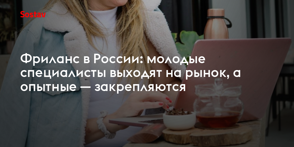 Фриланс в России: молодые специалисты выходят на рынок, а опытные — закрепляются
