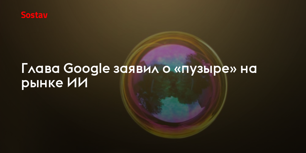 Глава Google заявил о «пузыре» на рынке ИИ
