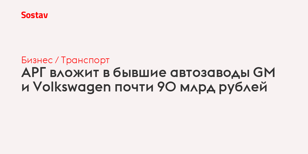 АРГ вложит в бывшие автозаводы GM и Volkswagen почти 90 млрд рублей