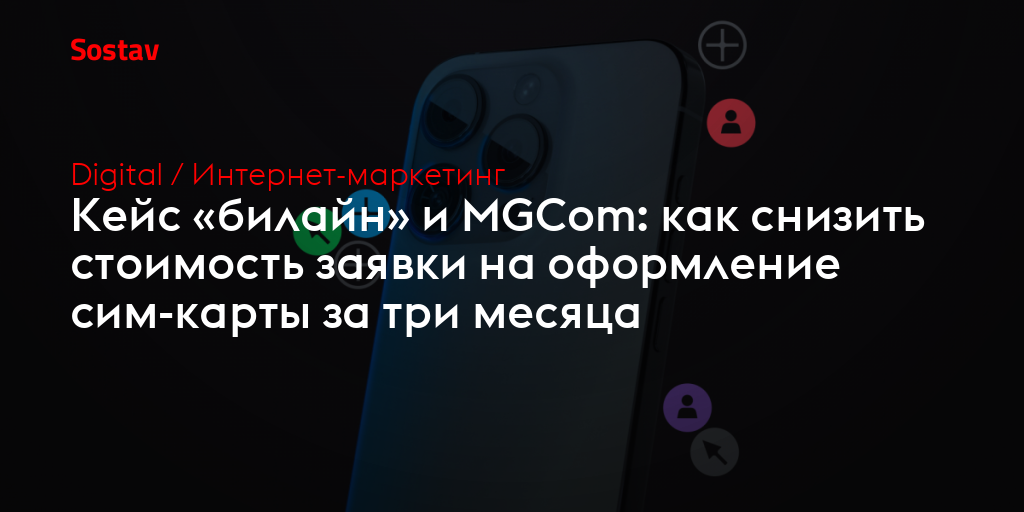 Кейс «билайн» и MGCom: как снизить стоимость заявки на оформление сим-карты за три месяца