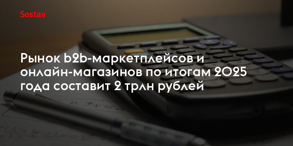 Рынок b2b-маркетплейсов и онлайн-магазинов по итогам 2025 года составит 2 трлн рублей