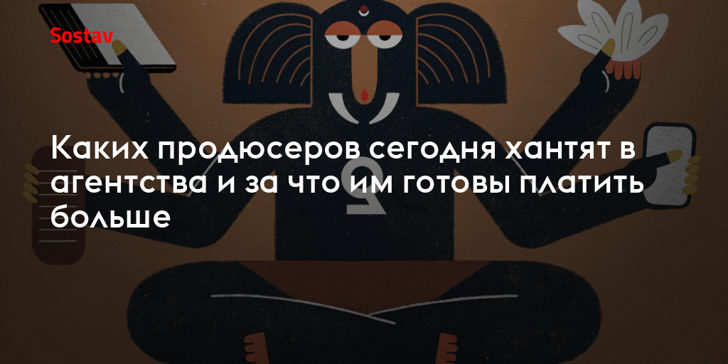 Каких продюсеров сегодня хантят в агентства и за что им готовы платить больше