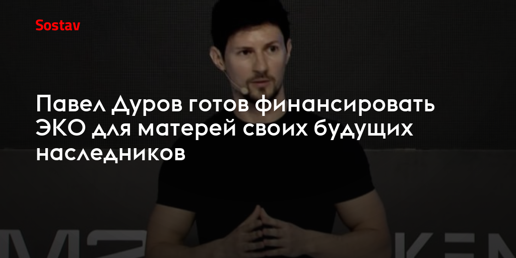 Павел Дуров готов финансировать ЭКО для матерей своих будущих наследников