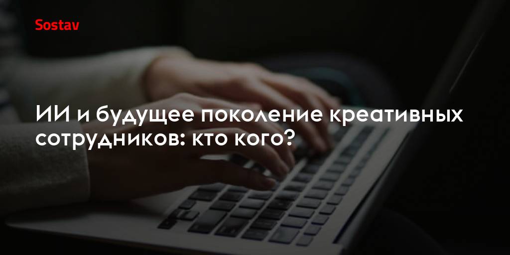 ИИ и будущее поколение креативных сотрудников: кто кого?
