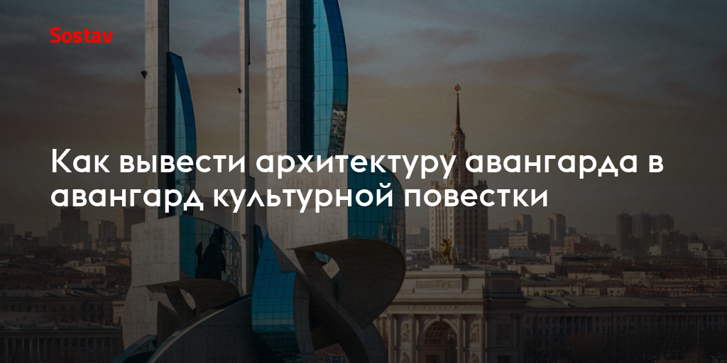 Как вывести архитектуру авангарда в авангард культурной повестки
