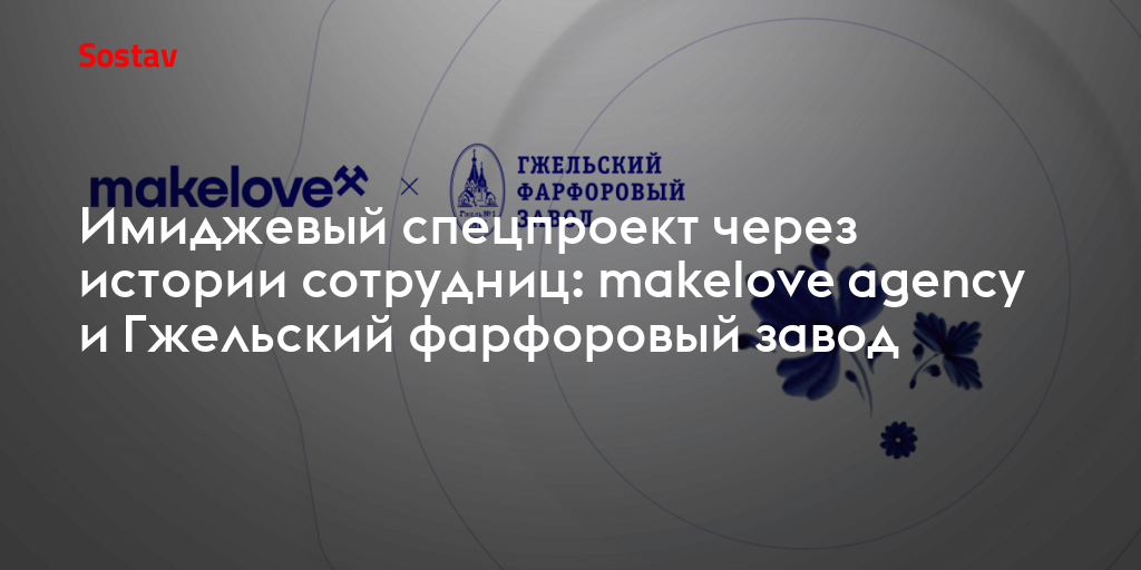 Имиджевый спецпроект через истории сотрудниц: makelove agency и Гжельский фарфоровый завод