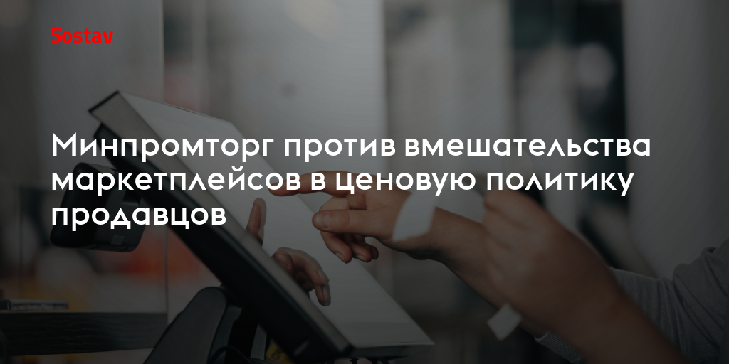 Минпромторг против вмешательства маркетплейсов в ценовую политику продавцов
