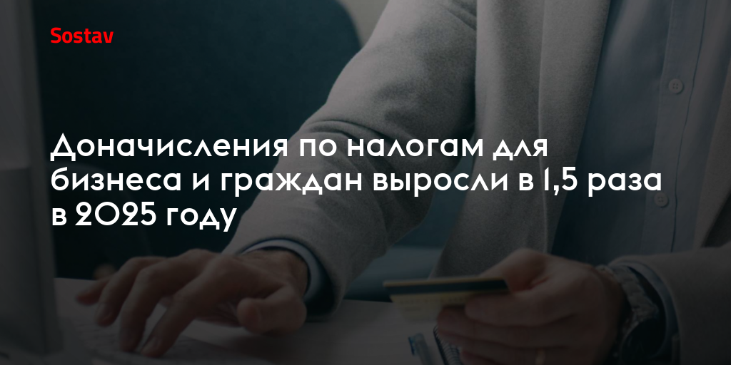 Доначисления по налогам для бизнеса и граждан выросли в 1,5 раза в 2025 году